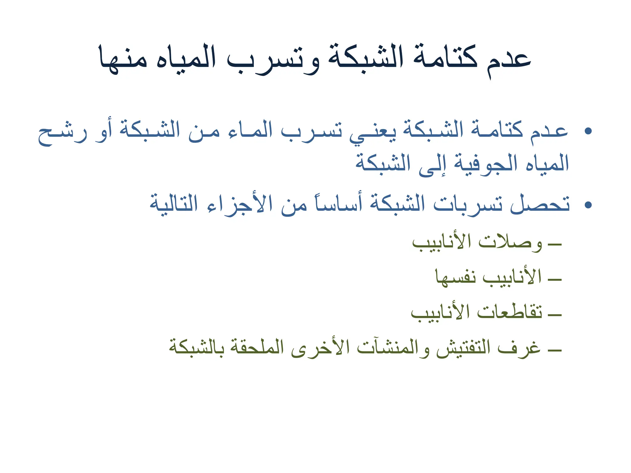 ‫ﻣﻨﻬﺎ‬ ‫ﺍﻟﻤﻴﺎﻩ‬ ‫ﻭﺗﺴﺮﺏ‬ ‫ﺍﻟﺸﺒﻜﺔ‬ ‫ﻛﺘﺎﻣﺔ‬ ‫ﻋﺪﻡ‬
•
‫�ﺢ‬�‫ﺭﺷ‬ ‫ﺃﻭ‬ ‫�ﺒﻜﺔ‬�‫ﺍﻟﺸ‬ ‫�ﻦ‬�‫ﻣ‬ ‫�ﺎء‬�‫ﺍﻟﻤ‬ ‫�ﺮﺏ‬�‫ﺗﺴ‬ ‫�ﻲ‬�‫ﻳﻌﻨ‬ ‫�ﺒﻜﺔ‬�‫ﺍﻟﺸ‬ ‫�ﺔ‬�‫ﻛﺘﺎﻣ‬ ‫�ﺪﻡ‬�‫ﻋ‬
‫ﺍﻟﺸﺒﻜﺔ‬ ‫ﺇﻟﻰ‬ ‫ﺍﻟﺠﻮﻓﻴﺔ‬ ‫ﺍﻟﻤﻴﺎﻩ‬
•
‫ﺍﻟﺘﺎﻟﻴﺔ‬ ‫ﺍﻷﺟﺰﺍء‬ ‫ﻣﻦ‬ ً
‫ﺎ‬‫ﺃﺳﺎﺳ‬ ‫ﺍﻟﺸﺒﻜﺔ‬ ‫ﺗﺴﺮﺑﺎﺕ‬ ‫ﺗﺤﺼﻞ‬
–
‫ﺍﻷﻧﺎﺑﻴﺐ‬ ‫ﻭﺻﻼﺕ‬
–
‫ﻧﻔﺴﻬﺎ‬ ‫ﺍﻷﻧﺎﺑﻴﺐ‬
–
‫ﺍﻷﻧﺎﺑﻴﺐ‬ ‫ﺗﻘﺎﻃﻌﺎﺕ‬
–
‫ﺑﺎﻟﺸﺒﻜﺔ‬ ‫ﺍﻟﻤﻠﺤﻘﺔ‬ ‫ﺍﻷﺧﺮﻯ‬ ‫ﻭﺍﻟﻤﻨﺸﺂﺕ‬ ‫ﺍﻟﺘﻔﺘﻴﺶ‬ ‫ﻏﺮﻑ‬
 