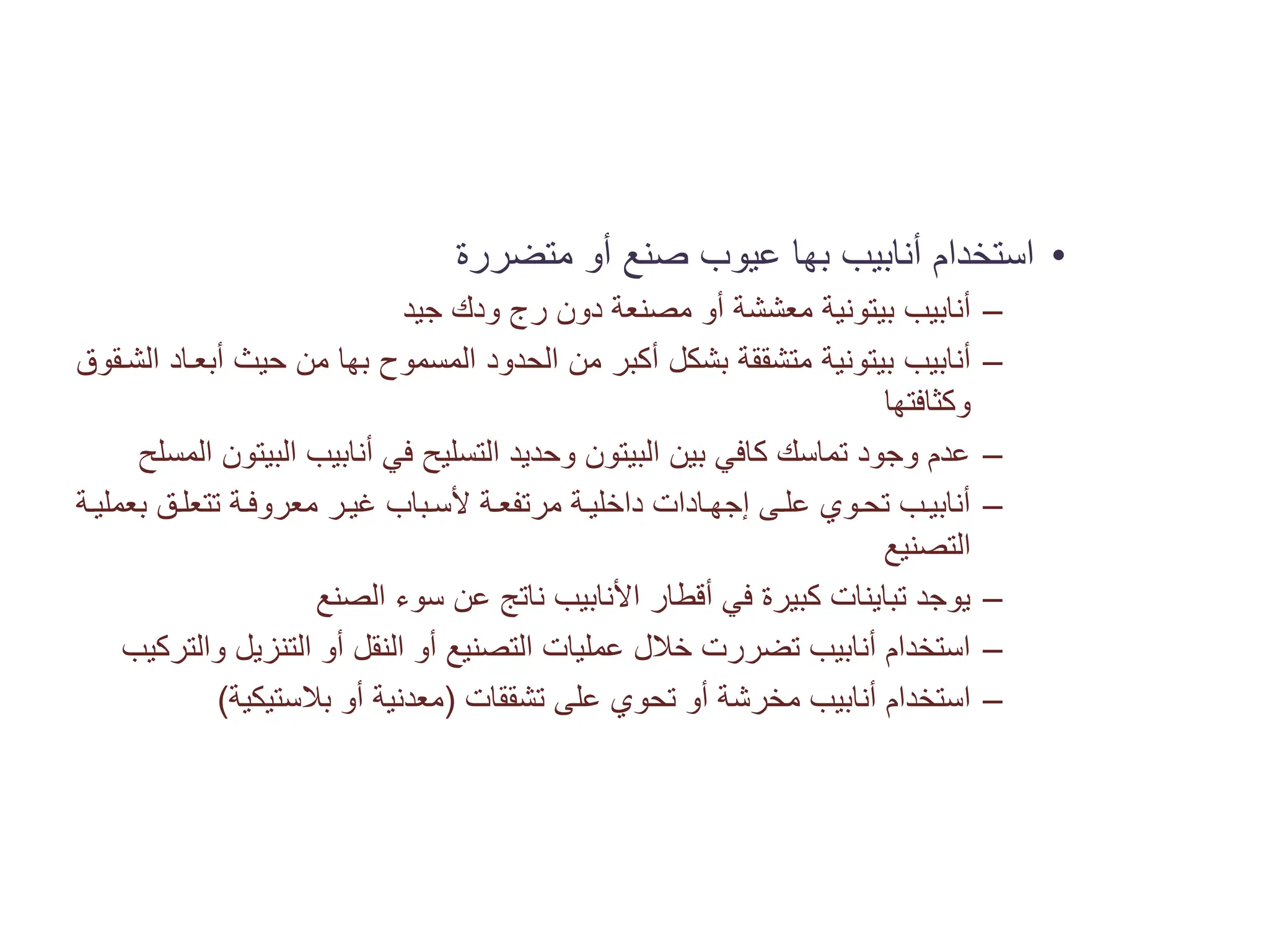 •
‫ﺃﻧﺎﺑﻴﺐ‬ ‫ﺍﺳﺘﺨﺪﺍﻡ‬
‫ﺑﻬﺎ‬
‫ﻣﺘﻀﺮﺭﺓ‬ ‫ﺃﻭ‬ ‫ﺻﻨﻊ‬ ‫ﻋﻴﻮﺏ‬
–
‫ﺃﻧﺎﺑﻴﺐ‬
‫ﺑﻴﺘﻮﻧﻴﺔ‬
‫ﺟﻴﺪ‬ ‫ﻭﺩﻙ‬ ‫ﺭﺝ‬ ‫ﺩﻭﻥ‬ ‫ﻣﺼﻨﻌﺔ‬ ‫ﺃﻭ‬ ‫ﻣﻌﺸﺸﺔ‬
–
‫ﺃﻧﺎﺑﻴﺐ‬
‫ﺑﻴﺘﻮﻧﻴﺔ‬
‫ﺍﻟﻤﺴﻤﻮﺡ‬ ‫ﺍﻟﺤﺪﻭﺩ‬ ‫ﻣﻦ‬ ‫ﺃﻛﺒﺮ‬ ‫ﺑﺸﻜﻞ‬ ‫ﻣﺘﺸﻘﻘﺔ‬
‫ﺑﻬﺎ‬
‫ﺍﻟﺸ�ﻘﻮﻕ‬ ‫ﺃﺑﻌ�ﺎﺩ‬ ‫ﺣﻴﺚ‬ ‫ﻣﻦ‬
‫ﻭﻛﺜﺎﻓﺘﻬﺎ‬
–
‫ﺍﻟﻤﺴﻠﺢ‬ ‫ﺍﻟﺒﻴﺘﻮﻥ‬ ‫ﺃﻧﺎﺑﻴﺐ‬ ‫ﻓﻲ‬ ‫ﺍﻟﺘﺴﻠﻴﺢ‬ ‫ﻭﺣﺪﻳﺪ‬ ‫ﺍﻟﺒﻴﺘﻮﻥ‬ ‫ﺑﻴﻦ‬ ‫ﻛﺎﻓﻲ‬ ‫ﺗﻤﺎﺳﻚ‬ ‫ﻭﺟﻮﺩ‬ ‫ﻋﺪﻡ‬
–
‫�ﺔ‬�‫ﺑﻌﻤﻠﻴ‬ ‫ﺗﺘﻌﻠ�ﻖ‬ ‫ﻣﻌﺮﻭﻓ�ﺔ‬ ‫ﻏﻴ�ﺮ‬ ‫ﻷﺳ�ﺒﺎﺏ‬ ‫�ﺔ‬�‫ﻣﺮﺗﻔﻌ‬ ‫ﺩﺍﺧﻠﻴ�ﺔ‬ ‫ﺇﺟﻬ�ﺎﺩﺍﺕ‬ ‫ﻋﻠ�ﻰ‬ ‫ﺗﺤ�ﻮﻱ‬ ‫ﺃﻧﺎﺑﻴ�ﺐ‬
‫ﺍﻟﺘﺼﻨﻴﻊ‬
–
‫ﺍﻟﺼﻨﻊ‬ ‫ﺳﻮء‬ ‫ﻋﻦ‬ ‫ﻧﺎﺗﺞ‬ ‫ﺍﻷﻧﺎﺑﻴﺐ‬ ‫ﺃﻗﻄﺎﺭ‬ ‫ﻓﻲ‬ ‫ﻛﺒﻴﺮﺓ‬ ‫ﺗﺒﺎﻳﻨﺎﺕ‬ ‫ﻳﻮﺟﺪ‬
–
‫ﻭﺍﻟﺘﺮﻛﻴﺐ‬ ‫ﺍﻟﺘﻨﺰﻳﻞ‬ ‫ﺃﻭ‬ ‫ﺍﻟﻨﻘﻞ‬ ‫ﺃﻭ‬ ‫ﺍﻟﺘﺼﻨﻴﻊ‬ ‫ﻋﻤﻠﻴﺎﺕ‬ ‫ﺧﻼﻝ‬ ‫ﺗﻀﺮﺭﺕ‬ ‫ﺃﻧﺎﺑﻴﺐ‬ ‫ﺍﺳﺘﺨﺪﺍﻡ‬
–
‫ﺃﻧﺎﺑﻴﺐ‬ ‫ﺍﺳﺘﺨﺪﺍﻡ‬
‫ﻣﺨﺮﺷﺔ‬
‫ﺗﺸﻘﻘﺎﺕ‬ ‫ﻋﻠﻰ‬ ‫ﺗﺤﻮﻱ‬ ‫ﺃﻭ‬
)
‫ﺑﻼﺳﺘﻴﻜﻴﺔ‬ ‫ﺃﻭ‬ ‫ﻣﻌﺪﻧﻴﺔ‬
(
 