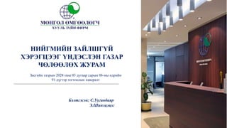 Бэлтгэсэн: С.Ууганбаяр
Э.Шинэцэцэг
НИЙГМИЙН ЗАЙЛШГҮЙ
ХЭРЭГЦЭЭГ ҮНДЭСЛЭН ГАЗАР
ЧӨЛӨӨЛӨХ ЖУРАМ
Засгийн газрын 2024 оны 03 дугаар сарын 06-ны өдрийн
91 дүгээр тогтоолын хавсралт
 