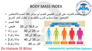 BODY MASS INDEX
• ‫لألشخاص‬ ‫الجسم‬ ‫كتلة‬ ‫مؤشر‬ ‫اى‬ ‫للجسم‬ ‫الطبيعى‬ ‫الوزن‬ ‫على‬ ‫للتعرف‬ ‫يستخدم‬ ‫وهو‬
‫المربع‬ ‫المتر‬ ‫طول‬/ ‫بالكيلوجرام‬ ‫الوزن‬ ‫يساوى‬ ‫حيث‬ ‫الطبيعيين‬
• ‫الجسم‬ ‫كتلة‬
• ‫من‬
18.5
‫الى‬
25
‫طبيعى‬
• ‫من‬
25
‫الى‬
30
‫زائد‬ ‫وزن‬
• ‫من‬
30
‫الى‬
35
‫رقم‬ ‫بدانة‬
1
• ‫من‬
35
‫الى‬
40
‫رقم‬ ‫بدانة‬
2
• ‫من‬ ‫اكثر‬
40
‫بذانة‬
‫رقم‬
3
 