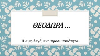 ΘΕΟΔΩΡΑ …
Η αμφιλεγόμενη ποσӬπικότητα
 