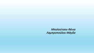 Μπολούτσου Φένια
Λαμπροπούλου Μάγδα
 