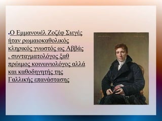 ●Ο Εμμανουέλ Ζοζέφ Σιεγές
ήταν ρωμαιοκαθολικός
κληρικός γνωστός ως Αββάς
, συνταγματολόγος ξαθ
πρώιμος κοινωνιολόγος αλλά
και καθοδηγητής της
Γαλλικής επανάστασης
 
