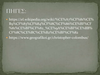  https://el.wikipedia.org/wiki/%CE%A7%CF%81%CE%
B9%CF%83%CF%84%CF%8C%CF%86%CE%BF%CF
%81%CE%BF%CF%82_%CE%9A%CE%BF%CE%BB%
CF%8C%CE%BC%CE%B2%CE%BF%CF%82
 https://www.geografikoi.gr/christopher-colombus/
 