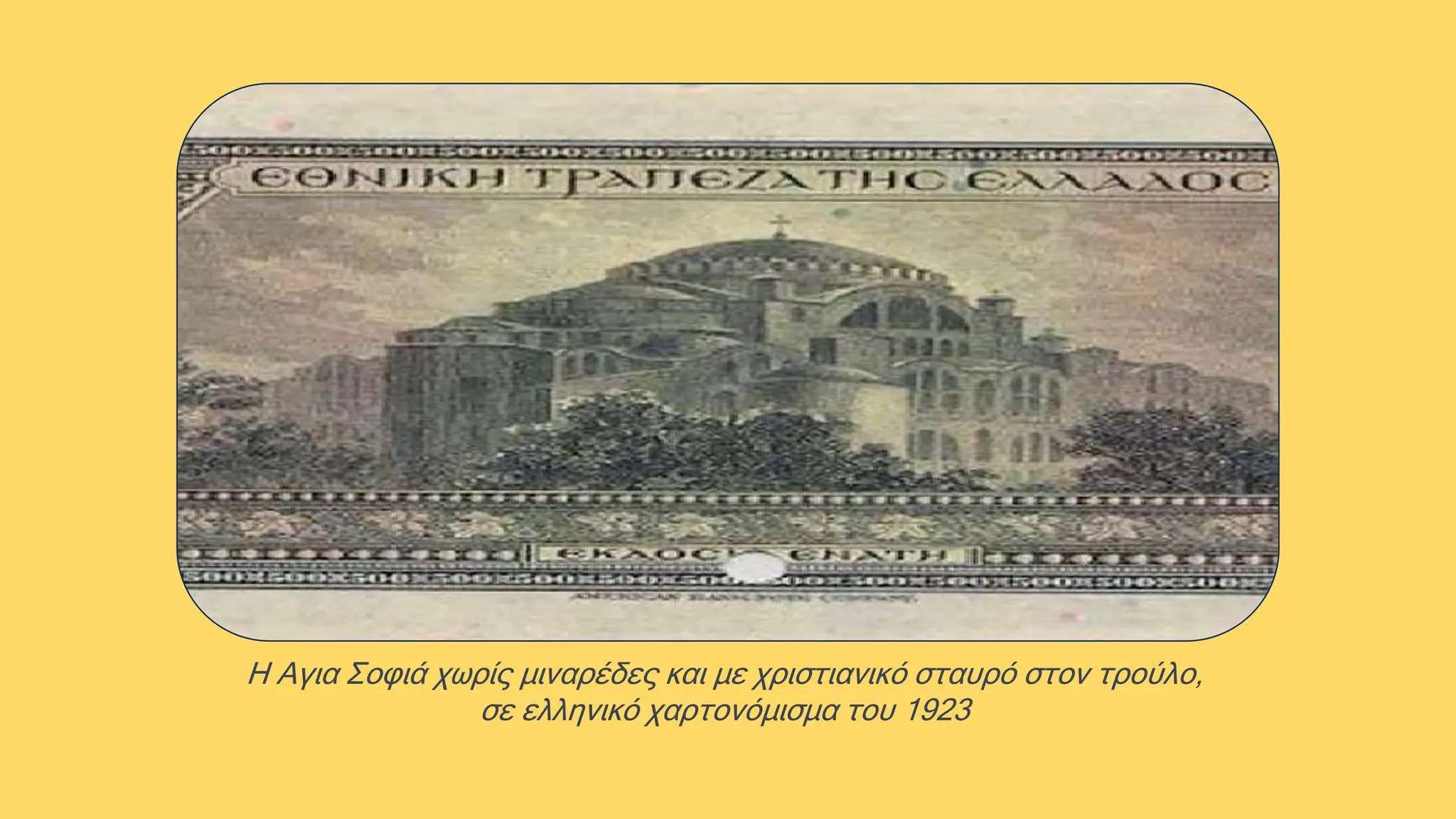 Η Αγια Σοφιά χωρίς μιναρέδες και με χριστιανικό σταυρό στον τρούλο,
σε ελληνικό χαρτονόμισμα του 1923
 