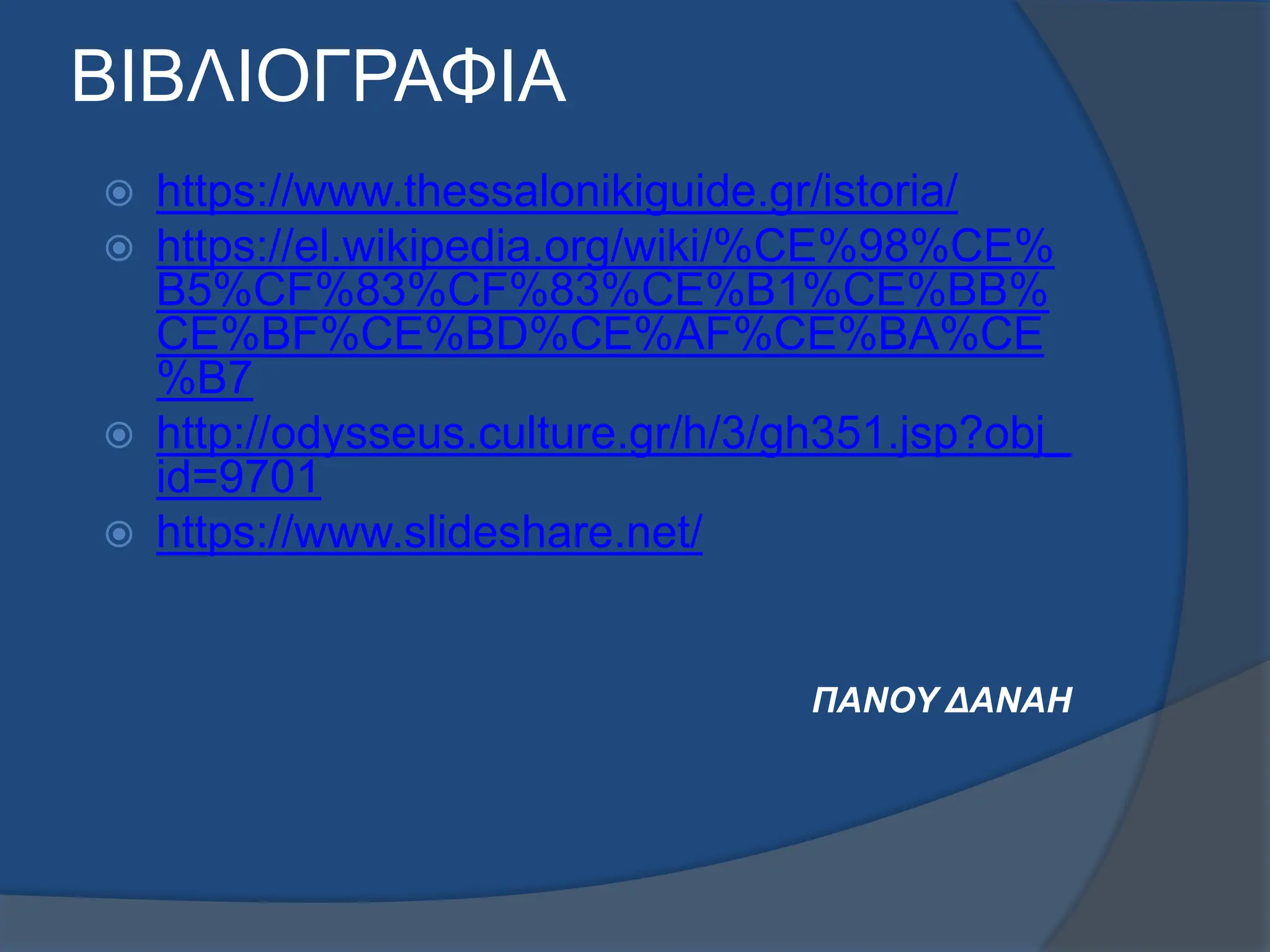 ΒΙΒΛΙΟΓΡΑΦΙΑ
 https://www.thessalonikiguide.gr/istoria/
 https://el.wikipedia.org/wiki/%CE%98%CE%
B5%CF%83%CF%83%CE%B1%CE%BB%
CE%BF%CE%BD%CE%AF%CE%BA%CE
%B7
 http://odysseus.culture.gr/h/3/gh351.jsp?obj_
id=9701
 https://www.slideshare.net/
ΠΑΝΟΥ ΔΑΝΑΗ
 