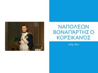 ΝΑΠΟΛΈΩΝ
ΒΟΝΑΠΆΡΤΗΣ Ο
ΚΟΡΣΙΚΑΝΌΣ
1769-1821
 