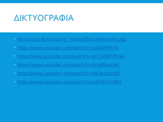 ΔΙΚΤΥΟΓΡΑΦΙΑ
 Ναπολέων Βοναπάρτης - Βικιπαίδεια (wikipedia.org)
 https://www.youtube.com/watch?v=zqllxbPWKNI
 https://www.youtube.com/watch?v=mY3SEMTROas
 https://www.youtube.com/watch?v=Bm1RhjcdJek
 https://www.youtube.com/watch?v=bhQe2cjr5XQ
 https://www.youtube.com/watch?v=odPUHTJO8to
 