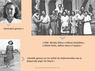 ΜΕ ΜΟΛΥΒΙ ΦΑΜΠΕΡ ΜΟΥΝΕΡΟ ΔΥΟ
«Δεκαέξι χρονών με την ποδιά της Αηδονοπούλου και το
φερμουάρ μέχρι τον λαιμό.»
«Δεκαεφτά χρονών.»
«1946. Μεταξύ άλλων ο Μάνος Χατζιδάκις ,
η Αλέκα Παϊζη, όρθιος πάνω ο Γιώργος.»
 