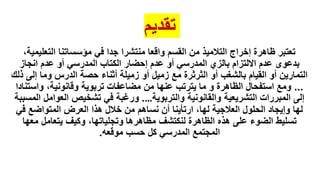 ‫تقديم‬
،‫التعليمية‬ ‫مؤسساتنا‬ ‫في‬ ‫جدا‬ ‫منتشرا‬ ‫واقعا‬ ‫القسم‬ ‫من‬ ‫التالميذ‬ ‫إخراج‬ ‫ظاهرة‬ ‫تعتبر‬
‫انجاز‬ ‫عدم‬ ‫أو‬ ‫المدرسي‬ ‫الكتاب‬ ‫إحضار‬ ‫عدم‬ ‫أو‬ ‫المدرسي‬ ‫بالزي‬ ‫االلتزام‬ ‫عدم‬ ‫بدعوى‬
‫ذلك‬ ‫إلى‬ ‫وما‬ ‫الدرس‬ ‫حصة‬ ‫أثناء‬ ‫زميلة‬ ‫أو‬ ‫زميل‬ ‫مع‬ ‫الثرثرة‬ ‫أو‬ ‫بالشغب‬ ‫القيام‬ ‫أو‬ ‫التمارين‬
...
‫واستنادا‬ ،‫وقانونية‬ ‫تربوية‬ ‫مضاعفات‬ ‫من‬ ‫عنها‬ ‫يترتب‬ ‫ما‬ ‫و‬ ‫الظاهرة‬ ‫استفحال‬ ‫ومع‬
‫والتربوية‬ ‫والقانونية‬ ‫التشريعية‬ ‫المبررات‬ ‫إلى‬
…
.
‫المسبب‬ ‫العوامل‬ ‫تشخيص‬ ‫في‬ ‫ورغبة‬
‫ة‬
‫في‬ ‫المتواضع‬ ‫العرض‬ ‫هذا‬ ‫خالل‬ ‫من‬ ‫نساهم‬ ‫أن‬ ‫ارتأينا‬ ،‫لها‬ ‫العالجية‬ ‫الحلول‬ ‫وإيجاد‬ ‫لها‬
‫معها‬ ‫يتعامل‬ ‫وكيف‬ ،‫وتجلياتها‬ ‫مظاهرها‬ ‫لنكتشف‬ ‫الظاهرة‬ ‫هذه‬ ‫على‬ ‫الضوء‬ ‫تسليط‬
‫موقعه‬ ‫حسب‬ ‫كل‬ ‫المدرسي‬ ‫المجتمع‬
.
 