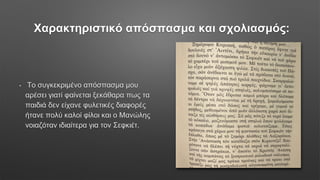 Χαρακτηριστικό απόσπασμα και σχολιασμός:
• Το συγκεκριμένο απόσπασμα μου
αρέσει γιατί φαίνεται ξεκάθαρα πως τα
παιδιά δεν είχανε φυλετικές διαφορές
ήτανε πολύ καλοί φίλοι και ο Μανώλης
νοιαζόταν ιδιαίτερα για τον Σεφκιέτ.
 
