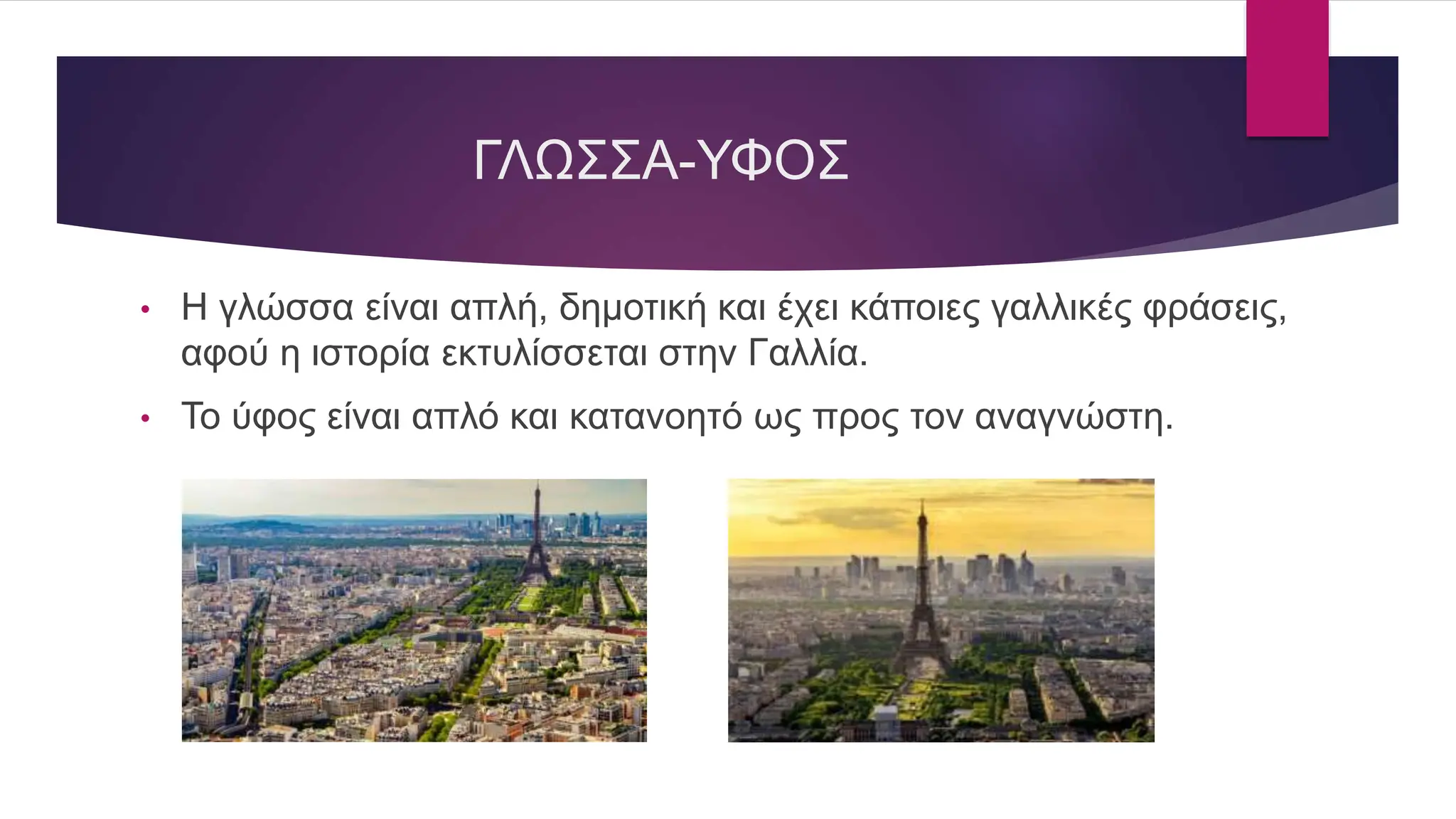 ΓΛΩΣΣΑ-ΥΦΟΣ
• Η γλώσσα είναι απλή, δημοτική και έχει κάποιες γαλλικές φράσεις,
αφού η ιστορία εκτυλίσσεται στην Γαλλία.
• Το ύφος είναι απλό και κατανοητό ως προς τον αναγνώστη.
 