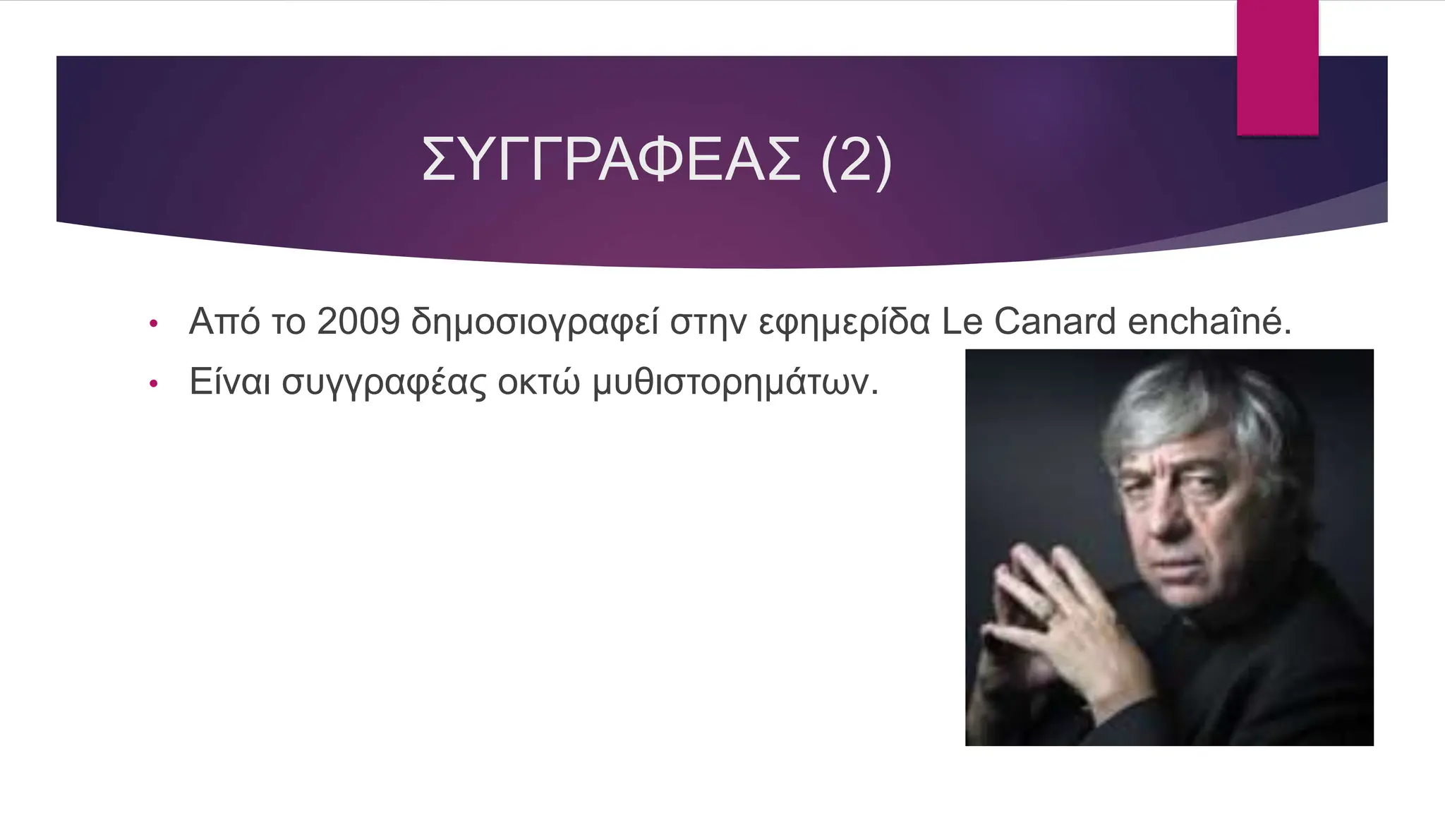 ΣΥΓΓΡΑΦΕΑΣ (2)
• Από το 2009 δημοσιογραφεί στην εφημερίδα Le Canard enchaîné.
• Είναι συγγραφέας οκτώ μυθιστορημάτων.
 