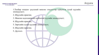 Агуулга
1.Төлбөр тооцоог үндэсний мөнгөн тэмдэгтээр гүйцэтгэх тухай хуулийн
зохицуулалт;
2. Шүүхийн практик;
3. Мөнгөн хадгаламжтай холбоотой хуулийн зохицуулалт;
4. Шүүхийн практик;
5. Зөрчлийн тухай хуулийн зохицуулалт;
6. Шүүхийн практик;
5. Дүгнэлт.
 