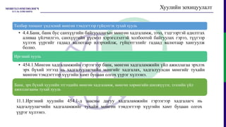 Хуулийн зохицуулалт
Төлбөр тооцоог үндэсний мөнгөн тэмдэгтээр гүйцэтгэх тухай хууль
• 4.4.Банк, банк бус санхүүгийн байгууллагын мөнгөн хадгаламж, зээл, тэдгээртэй адилтгах
аливаа үйлчилгээ, санхүүгийн үүсмэл хэрэгслэлтэй холбоотой байгуулах гэрээ, түүгээр
хүлээх үүргийг гадаад валютаар илэрхийлж, гүйцэтгэлийг гадаад валютаар хангуулж
болно.
Иргэний хууль
• 454.1.Мөнгөн хадгаламжийн гэрээгээр банк, мөнгөн хадгаламжийн үйл ажиллагаа эрхлэх
эрх бүхий этгээд нь хадгалуулагчийн мөнгийг хадгалах, хадгалуулсан мөнгийг тухайн
мөнгөн тэмдэгтээр хүүгийн хамт буцаан олгох үүрэг хүлээнэ.
Банк, эрх бүхий хуулийн этгээдийн мөнгөн хадгаламж, мөнгөн хөрөнгийн шилжүүлэг, зээлийн үйл
ажиллагааны тухай хууль
11.1.Иргэний хуулийн 454.1-д заасны дагуу хадгаламжийн гэрээгээр хадгалагч нь
хадгалуулагчийн хадгаламжийг тухайн мөнгөн тэмдэгтээр хүүгийн хамт буцаан олгох
үүрэг хүлээнэ.
 