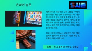 온라인슬롯
매력적이고 역동적인 도박 경험을 위해서
는 다양한 게임 선택이 필수적입니다. 다양
한선호도와관심사항을충족할수있는다
양한 게임을 제공하는 온라인 카지노를 선
택하세요. 온라인 슬롯, 블랙잭, 룰렛, 포커,
라이브딜러게임등인기있는카지노게임
을찾아보세요.
최고 수준의 카지노는 선도적인 게임 제공
업체와 협력하여 풍부하고 다양한 게임 포
트폴리오를보장합니다.
X N - - T L 3 B R 6 I 0 O G . C O M
 