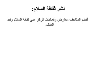 ‫السالم‬ ‫ثقافة‬ ‫نشر‬
:
‫و‬ ‫السالم‬ ‫ثقافة‬ ‫على‬ ‫ركز‬ُ‫ت‬ ‫وفعاليات‬ ‫معارض‬ ‫المتاحف‬ ‫نظم‬ُ‫ت‬
‫نبذ‬
‫العنف‬
.
 