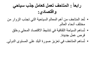 ‫ا‬‫ا‬‫رابع‬
:
‫سياحي‬ ‫جذب‬ ‫كعامل‬ ‫تعمل‬ ‫المتاحف‬
‫واقتصادي‬
:
•
‫الز‬ ‫تجذب‬ ‫التي‬ ‫السياحية‬ ‫المعالم‬ ‫أهم‬ ‫من‬ ‫المتاحف‬ ‫عد‬ُ‫ت‬
‫من‬ ‫وار‬
‫العالم‬ ‫أنحاء‬ ‫مختلف‬
.
•
‫المح‬ ‫االقتصاد‬ ‫تنشيط‬ ‫في‬ ‫الثقافية‬ ‫السياحة‬ ‫ساهم‬ُ‫ت‬
‫وخلق‬ ‫لي‬
‫جديدة‬ ‫عمل‬ ‫فرص‬
.
•
‫المستو‬ ‫على‬ ‫البلد‬ ‫صورة‬ ‫تعزيز‬ ‫في‬ ‫المتاحف‬ ‫ساهم‬ُ‫ت‬
‫الدولي‬ ‫ى‬
.
 