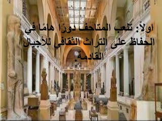 ‫ا‬‫ل‬‫او‬
:
‫في‬ ‫ا‬‫ا‬‫م‬‫ها‬ ‫ا‬‫ا‬‫دور‬ ‫المتاحف‬ ‫تلعب‬
‫لألجيال‬ ‫الثقافي‬ ‫التراث‬ ‫على‬ ‫الحفاظ‬
‫القادمة‬
.
 