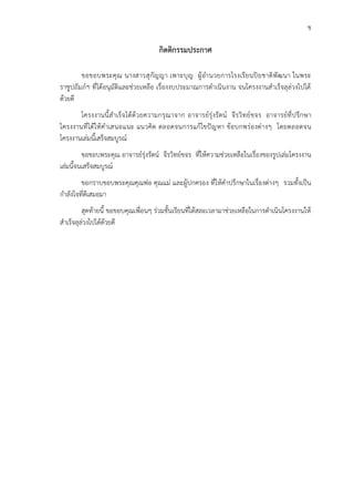 ข
กิตติกรรมประกาศ
ขอขอบพระคุณ นางสาวสุกัญญา เพาะบุญ ผู้อำนวยการโรงเรียนปิยชาติพัฒนา ในพระ
ราชูปถัมภ์ฯ ที่ได้อนุมัติและช่วยเหลือ เรื่องงบประมาณการดำเนินงาน จนโครงงานสำเร็จลุล่วงไปได้
ด้วยดี
โครงงานนี้สำเร็จได้ด้วยความกรุณาจาก อาจารย์รุ่งรัตน์ จีรวิทย์ขจร อาจารย์ที่ปรึกษา
โครงงานที่ได้ให้คำเสนอแนะ แนวคิด ตลอดจนการแก้ไขปัญหา ข้อบกพร่องต่างๆ โดยตลอดจน
โครงงานเล่มนี้เสร็จสมบูรณ์
ขอขอบพระคุณ อาจารย์รุ่งรัตน์ จีรวิทย์ขจร ที่ให้ความช่วยเหลือในเรื่องของรูปเล่มโครงงาน
เล่มนี้จนเสร็จสมบูรณ์
ขอกราบขอบพระคุณคุณพ่อ คุณแม่ และผู้ปกครอง ที่ให้คำปรึกษาในเรื่องต่างๆ รวมทั้งเป็น
กำลังใจที่ดีเสมอมา
สุดท้ายนี้ ขอขอบคุณเพื่อนๆ ร่วมชั้นเรียนที่ได้สละเวลามาช่วยเหลือในการดำเนินโครงงานให้
สำเร็จลุล่วงไปได้ด้วยดี
 
