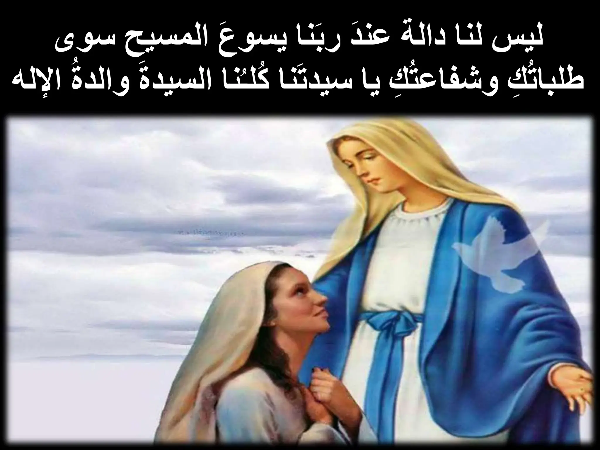 َ‫ب‬‫ر‬ َ‫د‬‫عن‬ ‫دالة‬ ‫لنا‬ ‫ليس‬
َ‫ع‬‫يسو‬ ‫نا‬
‫س‬ ‫المسيح‬
‫وى‬
ُ‫ت‬‫وشفاع‬ ِ‫ك‬ُ‫ت‬‫طلبا‬
َ‫ت‬‫سيد‬ ‫يا‬ ِ‫ك‬
‫ُل‬‫ك‬ ‫نا‬
ُ‫ـ‬
َ‫ة‬‫السيد‬ ‫نا‬
ُ‫ة‬‫والد‬
‫اإلله‬
 