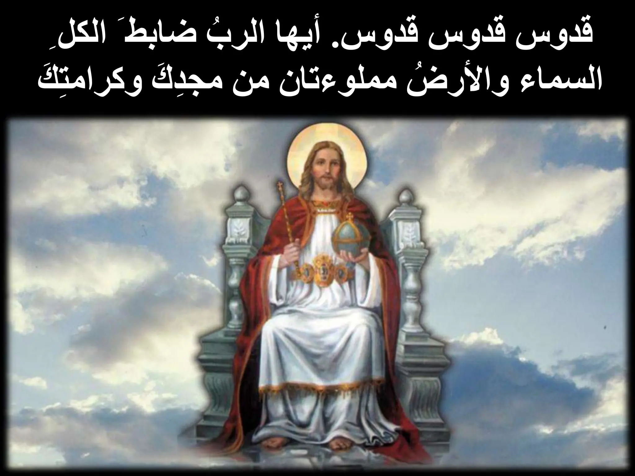 ‫قدوس‬ ‫قدوس‬ ‫قدوس‬
.
َ ‫ضابط‬ ُ‫الرب‬ ‫أيها‬
‫الكل‬
ِ
ِ‫ت‬‫وكرام‬ َ‫ك‬ِ‫د‬‫مج‬ ‫من‬ ‫مملوءتان‬ ُ‫واألرض‬ ‫السماء‬
َ‫ك‬
 