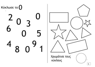 6
8 0
Κύκλωσε το 0
.
2 0 3
0
0 5
4 9
1
Χρωμάτισε τους
κύκλους
5
 