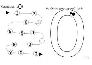 3 2
0 I
6 5 0
8 0
I
9 0 0
0
Χρωμάτισε το !
Με κόκκινο γράψε τη φορά του 0
7
 