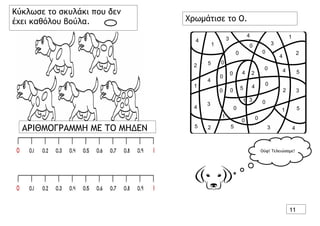 Κύκλωσε το σκυλάκι που δεν
έχει καθόλου βούλα. Χρωμάτισε το Ο.
11
ΑΡΙΘΜΟΓΡΑΜΜΗ ΜΕ ΤΟ ΜΗΔΕΝ
Ούφ! Τελειώσαμε!
 