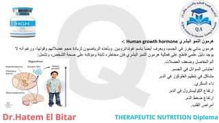 ‫البشري‬ ‫النمو‬ ‫هرمون‬
Human growth hormone
:
-
‫غونداتروبين‬ ‫باسم‬ ‫أيضا‬ ‫ويعرف‬ ،‫الجسم‬ ‫في‬ ‫يفرز‬ ‫بنائي‬ ‫هرمون‬
.
‫ال‬ ‫أنه‬ ‫ورغم‬ ،‫وقوتها‬ ‫عضالتهم‬ ‫حجم‬ ‫لزيادة‬ ‫الرياضيون‬ ‫ويأخذه‬
‫وتشمل‬ ،‫الشخص‬ ‫صحة‬ ‫على‬ ‫ومؤكدة‬ ‫ثابتة‬ ‫مخاطره‬ ‫فإن‬ ‫البشري‬ ‫النمو‬ ‫هرمون‬ ‫فعالية‬ ‫على‬ ‫قاطع‬ ‫علمي‬ ‫دليل‬ ‫يوجد‬
:
‫العضالت‬ ‫وضعف‬ ‫المفاصل‬ ‫ألم‬
.
‫الجسم‬ ‫في‬ ‫السوائل‬ ‫احتباس‬
.
‫الدم‬ ‫في‬ ‫الغلوكوز‬ ‫تنظيم‬ ‫في‬ ‫مشاكل‬
.
‫السكري‬ ‫داء‬
.
‫الدم‬ ‫في‬ ‫الكوليسترول‬ ‫ارتفاع‬
.
‫الدم‬ ‫ضغط‬ ‫ارتفاع‬
.
‫القلب‬ ‫أمراض‬
.
 