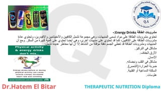 ‫الطاقة‬ ‫مشروبات‬
Energy Drinks
:
-
‫عادة‬ ‫وتحتوي‬ ،‫واإلفيدرين‬ ‫واألمفيتامين‬ ‫الكافيين‬ ‫تشمل‬ ‫مجموعة‬ ‫وهي‬ ،‫المنبهات‬ ‫تسمى‬ ‫مواد‬ ‫على‬ ‫الطاقة‬ ‫مشروبات‬ ‫تحتوي‬
‫السكر‬ ‫من‬ ‫كبيرة‬ ‫كمية‬ ‫على‬ ‫تحتوي‬ ‫أيضا‬ ‫وهي‬ ،‫أخرى‬ ‫منبهات‬ ‫على‬ ‫تحتوي‬ ‫قد‬ ‫كما‬ ،‫الكافيين‬ ‫على‬ ‫الطاقة‬ ‫مشروبات‬
.
‫أن‬ ‫ومع‬
‫تشمل‬ ‫عديدة‬ ‫مخاطر‬ ‫لها‬ ‫أن‬ ‫إال‬ ‫النشاط‬ ‫من‬ ‫مؤقتة‬ ‫دفقة‬ ‫الجسم‬ ‫تعطي‬ ‫قد‬ ‫الطاقة‬ ‫ومشروبات‬ ‫المنبهات‬
:
‫التركيز‬ ‫في‬ ‫مشاكل‬
.
‫األرق‬
.
‫الجفاف‬
.
‫اإلدمان‬
.
‫ونبضاته‬ ‫القلب‬ ‫في‬ ‫مشاكل‬
.
‫الحرارة‬ ‫ضربة‬
(
‫الشمس‬
.)
‫القلبية‬ ‫أو‬ ‫الدماغية‬ ‫السكتة‬
.
‫هلوسات‬
.
 
