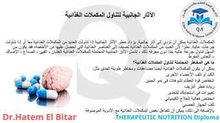 ‫الغذائية‬ ‫المكمالت‬ ‫لتناول‬ ‫الجانبية‬ ‫اآلثار‬
‫جانبية‬ ‫آثار‬ ‫إلى‬ ‫تؤدي‬ ‫أن‬ ‫يمكن‬ ‫الغذائية‬ ‫المكمالت‬
.
‫تناولت‬ ‫إذا‬ ‫أو‬ ‫ا‬ً‫ع‬‫م‬ ‫الغذائية‬ ‫المكمالت‬ ‫من‬ ‫العديد‬ ‫تناولت‬ ‫إذا‬ ‫الجانبية‬ ‫اآلثار‬ ‫خطر‬ ‫يزداد‬
‫عالية‬ ‫جرعات‬
.
‫من‬ ‫يكون‬ ‫فقد‬ ،‫األطعمة‬ ‫من‬ ‫عليها‬ ‫تحصل‬ ‫التي‬ ‫الغذائية‬ ‫العناصر‬ ‫إلى‬ ‫تضيف‬ ‫الغذائية‬ ‫المكمالت‬ ‫من‬ ‫العديد‬ ‫ألن‬ ‫ا‬ً‫نظر‬
‫الغثيان‬ ‫الغذائية‬ ‫للمكمالت‬ ‫المحتملة‬ ‫الجانبية‬ ‫اآلثار‬ ‫تشمل‬ ، ‫ذلك‬ ‫معرفة‬ ‫دون‬ ‫ًا‬‫د‬‫ج‬ ‫عالية‬ ‫جرعة‬ ‫تناول‬ ‫السهل‬
-
‫القيئ‬
-
‫الصداع‬
-
‫اإلمساك‬
-
‫المفرط‬ ‫النعاس‬
‫الغذائية؟‬ ‫المكمالت‬ ‫لتناول‬ ‫المحتملة‬ ‫المخاطر‬ ‫هي‬ ‫ما‬
‫مثل‬ ‫المدى‬ ‫طويلة‬ ‫ومخاطر‬ ‫مضاعفات‬ ‫ا‬ً‫ض‬‫أي‬ ‫الغذائية‬ ‫للمكمالت‬ ‫يكون‬ ‫أن‬ ‫يمكن‬
:
‫األخرى‬ ‫األعضاء‬ ‫تلف‬ ‫أو‬ ‫الكبد‬
‫الجنين‬ ‫نمو‬ ‫في‬ ‫تشوهات‬ ‫العظام‬ ‫قوة‬ ‫انخفاض‬
‫النزيف‬ ‫خطر‬ ‫زيادة‬
‫للتخدير‬ ‫استجابتك‬ ‫في‬ ‫تغييرات‬
‫الكيميائي‬ ‫العالج‬ ‫فعالية‬ ‫انخفاض‬
‫العصبي‬ ‫الجهاز‬ ‫تلف‬
‫الموصوفة‬ ‫األدوية‬ ‫مع‬ ‫الغذائية‬ ‫المكمالت‬ ‫بعض‬ ‫تتفاعل‬ ‫أن‬ ‫يمكن‬ ،‫ذلك‬ ‫إلى‬ ‫باإلضافة‬
 