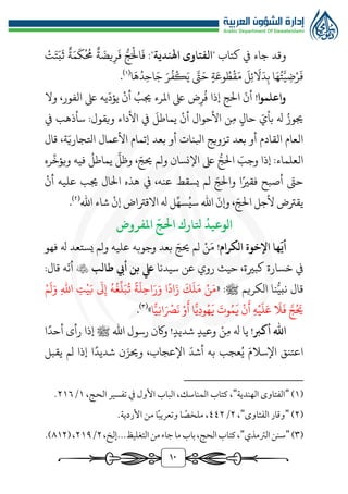 10
‫وقد‬
‫يف‬ ‫جاء‬
‫كتاب‬
"
‫اهلندية‬ ‫الفتاوى‬
"
:
‫ر‬‫ج‬َ‫ال‬
َ
‫ف‬
‫ة‬ َ
‫يض‬‫ر‬
َ
‫ف‬
‫ة‬َ‫م‬
َ
‫ك‬
ُ
‫ُم‬
‫ت‬َ‫ت‬َ‫ب‬
َ
‫ث‬
‫ا‬َ‫ه‬ُ‫ت‬َّ‫ي‬‫ض‬‫ر‬
َ
‫ف‬
َ
‫ل‬‫ئ‬
َ
‫ال‬َ‫د‬‫ب‬
‫ة‬َ‫وع‬ ُ‫ط‬‫ق‬َ‫م‬
َّ
‫ت‬َ‫ح‬
َ‫ر‬
ُ
‫ف‬‫ك‬َ‫ي‬
‫ا‬
َ
‫ه‬ُ‫د‬‫اح‬َ‫ج‬
(
1
)
.
!‫واعلموا‬
‫وال‬ ،‫الفور‬ ‫ىلع‬ ‫يه‬
ّ
‫يؤد‬ ‫أن‬ ُ
‫جيب‬ ‫املرء‬ ‫ىلع‬ ‫ض‬‫ر‬
ُ
‫ف‬ ‫إذا‬ ‫الج‬
ّ
‫أن‬
‫ويقول‬ ‫األداء‬ ‫يف‬
َ
‫يماطل‬ ‫أن‬ ‫األحوال‬ ‫ن‬‫م‬ ‫حال‬ ّ‫بأي‬ ‫هل‬ ُ‫جيوز‬
:
‫يف‬ ‫سأذهب‬
‫قال‬ ،‫ة‬ّ‫اتلجاري‬ ‫األعمال‬ ‫إتمام‬ ‫بعد‬ ‫أو‬ ‫ابلنات‬ ‫تزويج‬ ‫بعد‬ ‫أو‬ ‫القادم‬ ‫العام‬
‫ولم‬ ‫اإلنسان‬ ‫ىلع‬ ‫ر‬‫الج‬ َ
‫وجب‬ ‫إذا‬ :‫العلماء‬
َّ
‫وظل‬ ، ّ‫حيج‬
‫ره‬
ِّ
‫ويؤخ‬ ‫فيه‬
ُ
‫يماطل‬
‫أن‬ ‫عليه‬ ‫جيب‬ ‫الال‬ ‫هذه‬ ‫يف‬ ،‫عنه‬ ‫يسقط‬ ‫لم‬ ّ‫والج‬ ‫ا‬‫فقري‬ ‫أصبح‬ ّ
‫حت‬
‫إن‬ ‫االقرتاض‬ ‫هل‬ ‫ل‬ِّ‫سه‬ُ‫سي‬ ‫اهلل‬
ّ
‫وإن‬ ، ّ‫الج‬ ‫ألجل‬ ‫يقرتض‬
‫اهلل‬ ‫شاء‬
(
٢
)
.
‫املفروض‬
ّ
‫احلج‬ ‫تلارك‬
ُ
‫الوعيد‬
‫اإلخوة‬ ‫ها‬
ّ
‫أي‬
‫الكرام‬
‫ن‬َ‫م‬ !
‫لم‬
ّ‫حيج‬
‫وجوبه‬ ‫بعد‬
‫ولم‬ ‫عليه‬
‫هل‬ ‫يستعد‬
‫فهو‬
‫يف‬
‫خسارة‬
‫روي‬ ‫حيث‬ ،‫كبرية‬
‫عن‬
‫سيدنا‬
‫يلع‬
‫طالب‬ ‫أيب‬ ‫بن‬

‫ه‬
ّ
‫أن‬
:‫قال‬
‫قال‬
‫الكريم‬ ‫نا‬‫ر‬‫نبي‬
:‫ﷺ‬
«
‫م‬
َ
‫ل‬َ‫و‬ ‫اهلل‬ ‫ت‬‫ي‬َ‫ب‬
َ
‫ىل‬‫إ‬ ُ‫ه‬
ُ
‫غ‬
ِّ
‫ل‬َ‫ب‬
ُ
‫ت‬ ‫ة‬
َ
‫ل‬‫اح‬َ‫ر‬َ‫و‬ ‫ا‬‫اد‬َ‫ز‬
َ
‫ك‬
َ
‫ل‬َ‫م‬ ‫ن‬َ‫م‬
‫ا‬ًّ‫ي‬‫ان‬َ‫رص‬
َ
‫ن‬ ‫و‬
َ
‫أ‬ ‫ا‬ًّ‫ي‬‫ود‬ُ‫ه‬
َ
‫ي‬
َ
‫وت‬ُ‫م‬
َ
‫ي‬ ‫ن‬
َ
‫أ‬ ‫ه‬‫ي‬
َ
‫ل‬َ‫ع‬
َ
‫ال‬
َ
‫ف‬ َّ‫ج‬ُ َ
‫حي‬
»
(
3
)
.
!‫أكرب‬ ‫اهلل‬
‫ن‬‫م‬ ‫هل‬ ‫يا‬
‫ا‬‫أحد‬ ‫رأى‬ ‫إذا‬ ‫ﷺ‬ ‫اهلل‬ ‫رسول‬ ‫واكن‬ !‫شديد‬ ‫وعيد‬
‫يقبل‬ ‫لم‬ ‫إذا‬ ‫ا‬‫شديد‬ ‫ن‬َ‫وحيز‬ ،‫اإلعجاب‬
ّ
‫أشد‬ ‫به‬ ‫عجب‬ُ‫ي‬ َ‫اإلسالم‬ ‫اعتنق‬
(
1
)
"
‫الهندية‬ ‫الفتاوى‬
"
‫كتاب‬ ،
،‫الحج‬ ‫تفسير‬ ‫يف‬ ‫األول‬ ‫الباب‬ ،‫المناسك‬
1
/
٢1٦
.
(
٢
)
"
‫الفتاوى‬ ‫وقار‬
"
،
٢
/
٤٤٢
.‫األردية‬ ‫من‬ ‫ا‬ً‫ب‬‫وتعري‬ ‫ا‬ ً
‫ملخص‬ ،
(
٣
)
"
‫الرتمذي‬‫سنن‬
"
‫جاء‬‫ما‬‫باب‬،‫الحج‬‫كتاب‬،
‫التغليظ‬‫من‬
‫إلخ‬...
،
٢
/
٢1٩
(،
٨1٢
.)
 