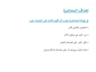 ‫ة‬ ‫ر‬
‫المحاض‬ ‫اهداف‬
‫عىل‬ ‫التعرف‬ ‫عىل‬ ‫ا‬ ً
‫قادر‬ ‫تكون‬ ‫أن‬ ‫يجب‬ ‫ة‬ ‫ر‬
‫المحاض‬ ‫نهاية‬ ‫ي‬
‫ر‬
‫ف‬
:
•
‫للتمر‬ ‫الغذائي‬ ‫المحتوى‬
•
‫اآلالم‬ ‫تسكين‬ ‫في‬ ‫التمر‬ ‫دور‬
•
‫والحمل‬ ‫الصحة‬ ‫على‬ ‫التمر‬ ‫تأثير‬
•
‫صباح‬ ‫كل‬ ‫فارغة‬ ‫معدة‬ ‫على‬ ‫تمرات‬ ‫سبع‬ ‫تناول‬ ‫فوائد‬
 