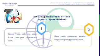 1 2
Олон улсын олимпиадад медальт
байрт шалгарсан суралцагчид олгох;
Монгол Улсын нийт сум, хороо
бүрээс шалгарсан суралцагчид
олгох;
Гадаадын болон дотоодын дээд боловсролын сургалтын байгууллагад суралцагчид тэтгэлэг,
зээл олгох, эргэн төлүүлэх, буцалтгүй тусламж олгох, дэмжлэг үзүүлэх журам
 