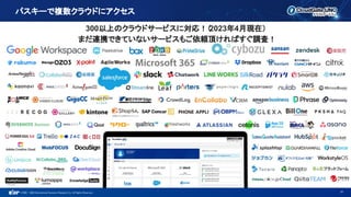 ©1993 - 2022 International Systems Research Co. All Rights Reserved.
300以上のクラウドサービスに対応！（
2023年4月現在）
まだ連携できていないサービスもご依頼頂ければすぐ調査！
16
パスキーで複数クラウドにアクセス
 
