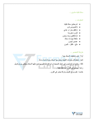 : ‫مشوي‬ ‫فيليه‬ ‫سمك‬
-
: ‫المكونات‬
-

‫فيليه‬ ‫سمك‬ ‫شريحتين‬

5
‫ثوم‬ ‫فصوص‬

1
‫عادي‬ ‫او‬ ‫حار‬ ‫فلفل‬

‫مفرومه‬ ‫كزبره‬

2
‫ملعقتين‬
‫زيتون‬ ‫زيت‬

‫سمك‬ ‫بهارات‬ ‫ملعقة‬

‫ليمون‬ ‫عصير‬

‫ملح‬
–
‫فلفل‬
–
‫كمون‬
: ‫التحضير‬ ‫طريقة‬
-
. ‫جيدا‬ ‫السمك‬ ‫بتنظيف‬ ‫نقوم‬ : ‫أوال‬
. ‫ساعة‬ ‫لمدة‬ ‫ويترك‬ ‫السمك‬ ‫بها‬ ‫ويتبل‬ ‫التتبيله‬ ‫مكونات‬ ‫كل‬ ‫تخلط‬ : ‫ثانيا‬
‫بورق‬ ‫ويغطى‬ ‫السمك‬ ‫عليها‬ ‫ويوضع‬ ‫طماطم‬ ‫شرائح‬ ‫او‬ ‫الصينيه‬ ‫اسفل‬ ‫في‬ ‫ليمون‬ ‫شرائح‬ ‫وضع‬ : ‫ثالثا‬
‫فويل‬
‫لمدة‬ ‫الفرن‬ ‫في‬ ‫يوضع‬ : ‫رابعا‬
60
. ‫دقيقة‬
. ‫الفرن‬ ‫في‬ ‫يحمر‬ ‫وتركه‬ ‫الفويل‬ ‫برفع‬ ‫نقوم‬ : ‫خامسا‬
 