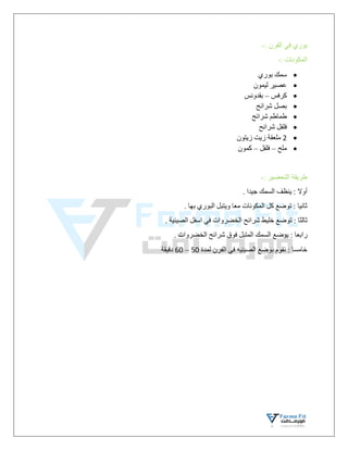 : ‫الفرن‬ ‫في‬ ‫بوري‬
-
: ‫المكونات‬
-

‫بوري‬ ‫سمك‬

‫ليمون‬ ‫عصير‬

‫كرفس‬
–
‫بقدونس‬

‫شرائح‬ ‫بصل‬

‫شرائح‬ ‫طماطم‬

‫شرائح‬ ‫فلفل‬

2
‫زيتون‬ ‫زيت‬ ‫ملعقة‬

‫ملح‬
–
‫فلفل‬
–
‫كمون‬
: ‫التحضير‬ ‫طريقة‬
-
. ‫جيدا‬ ‫السمك‬ ‫ينظف‬ : ‫أوال‬
. ‫بها‬ ‫البوري‬ ‫ويتبل‬ ‫معا‬ ‫المكونات‬ ‫كل‬ ‫توضع‬ : ‫ثانيا‬
. ‫الصينية‬ ‫اسفل‬ ‫في‬ ‫الخضروات‬ ‫شرائح‬ ‫خليط‬ ‫توضع‬ : ‫ثالثا‬
‫السم‬ ‫يوضع‬ : ‫رابعا‬
‫ك‬
. ‫الخضروات‬ ‫شرائح‬ ‫فوق‬ ‫المتبل‬
‫لمدة‬ ‫الفرن‬ ‫في‬ ‫الصينيه‬ ‫بوضع‬ ‫نقوم‬ : ‫خامسا‬
50
–
60
‫دقيقة‬
 