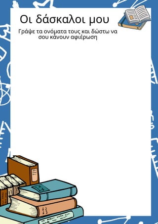 Οι δάσκαλοι μου
Γράψε τα ονόματα τους και δώστω να
σου κάνουν αφιέρωση
 