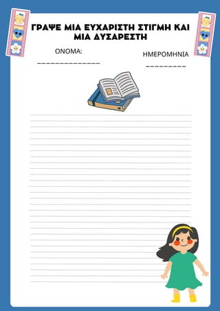 ΓΡΑΨΕ ΜΙΑ ΕΥΧΑΡΙΣΤΗ ΣΤΙΓΜΗ ΚΑΙ
ΜΙΑ ΔΥΣΑΡΕΣΤΗ
ΟΝΟΜΑ:
______________
ΗΜΕΡΟΜΗΝΙΑ
_________
 