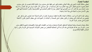 ‫العامة‬ ‫المقدمة‬
:
‫فحس‬ ‫الثالث‬ ‫العالم‬ ‫دول‬ ‫مستوى‬ ‫على‬ ‫فقط‬ ‫ليس‬ ‫كبير‬ ‫باهتمام‬ ‫الحالي‬ ‫وقتنا‬ ‫في‬ ‫البيئي‬ ‫التلوث‬ ‫مشكلة‬ ‫تحظى‬
‫مستوى‬ ‫على‬ ‫بل‬ ‫ب‬
‫البلدا‬ ‫كل‬ ‫في‬ ‫يؤثر‬ ‫التلوث‬ ‫؛ألن‬ ‫صناعي‬ ‫غير‬ ‫أم‬ ‫صناعيا‬ ‫كان‬ ‫سواء‬ ‫العالم‬ ‫يهدد‬ ‫الذي‬ ‫الخطر‬ ‫أصبح‬ ‫إذ‬ ‫أجمع‬ ‫العالم‬
‫توجد‬ ‫وال‬ ‫ن‬
‫ف‬ ‫الحاصلة‬ ‫والثورة‬ ‫التكنولوجية‬ ‫في‬ ‫الحاصل‬ ‫التقدم‬ ‫بموازاة‬ ‫الخطر‬ ‫لهذا‬ ‫التصدي‬ ‫من‬ ‫بد‬ ‫ال‬ ‫كان‬ ‫هنا‬ ‫ومن‬ ‫تمنعه‬ ‫حدود‬
‫لكي‬ ‫يها‬
‫وسليمة‬ ‫آمنة‬ ‫بيئة‬ ‫في‬ ‫لحياته‬ ‫ممارسا‬ ‫األنسان‬ ‫يبقى‬
.
‫وصعوبة‬ ‫تعقيدا‬ ‫وأكثرها‬ ‫البيئة‬ ‫مشكالت‬ ‫أبرز‬ ‫من‬ ‫التربة‬ ‫تلوث‬ ‫ويعتبر‬
.
‫تحتوي‬ ‫عند‬ ‫ملوثة‬ ‫التربة‬ ‫ان‬ ‫نقول‬
‫غير‬ ‫تركيز‬ ‫على‬
‫تكون‬ ‫األحيان‬ ‫معظم‬ ‫في‬ ،‫الحيوانات‬ ‫او‬ ‫النباتات‬ ‫او‬ ‫الصحة‬ ‫على‬ ‫خطرة‬ ‫تكون‬ ‫ان‬ ‫يحتمل‬ ‫التي‬ ‫المركبات‬ ‫من‬ ‫طبيعي‬
‫األنشطة‬
‫التربة‬ ‫تلوث‬ ‫مصدر‬ ‫هي‬ ‫البشرية‬
.
‫والحي‬ ‫والكيميائية‬ ‫الفيزيائية‬ ‫التقنيات‬ ‫من‬ ‫سلسة‬ ‫باستخدام‬ ‫الملوثة‬ ‫المناطق‬ ‫لمعالجة‬ ‫وملحة‬ ‫واضحة‬ ‫حاجة‬ ‫هناك‬
‫مدى‬ ‫لتقليل‬ ‫وية‬
‫التربة‬ ‫ضرر‬
.
‫التربة‬ ‫في‬ ‫الموجودة‬ ‫الملوثات‬ ‫بعض‬ ‫من‬ ‫للتخلص‬ ‫المعالجة‬ ‫الى‬ ‫الدراسة‬ ‫هذه‬ ‫في‬ ‫تطرقنا‬ ‫قد‬ ‫هنا‬ ‫ومن‬
‫رأسها‬ ‫وعلى‬
‫الثقيلة‬ ‫المعادن‬
(
‫الكادميوم‬
.)
 