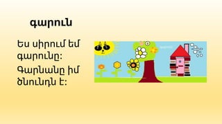 գարուն
Ես սիրում եմ
գարունը:
Գարնանը իմ
ծնունդն է:
 