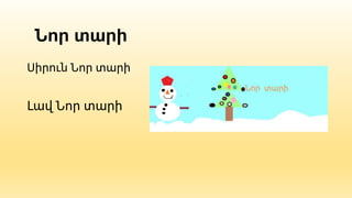 Նոր տարի
Սիրուն Նոր տարի
Լավ Նոր տարի
 