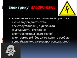 Електрику ЗАБОРОНЕНО:
 встановлювати електротехнічні пристрої,
що не відповідають схемі
електроустановки, підключати
(від'єднувати) сторонніх
електроспоживачів до діючої
електромережі (без узгодження з особою,
відповідальною за електрогосподарство);
 