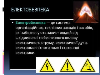 ЕЛЕКТОБЕЗПЕКА
 — це система
організаційних, технічних заходів і засобів,
які забезпечують захист людей від
шкідливого і небезпечного впливу
електричного струму, електричної дуги,
електромагнітного поля і статичної
електрики.
 