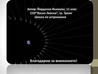 Автор: Йорданка Якимова, 11 клас
СОУ”Васил Левски”, гр. Троян
Школа по астрономия
Благодарим за вниманието!
Изготвил:Ахмед Юсуф, Юзджан Митков
 
