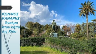  Στυλ κειμένου υποδείγματος
 Δεύτερο επίπεδο
 Τρίτο επίπεδο
 Τέταρτο επίπεδο
 Πέμπτο επίπεδο
ΚΩΝ/ΝΟΣ
ΚΑΝΑΡΗΣ
Άγαλμα
στον κήπο
της Χίου
27
 