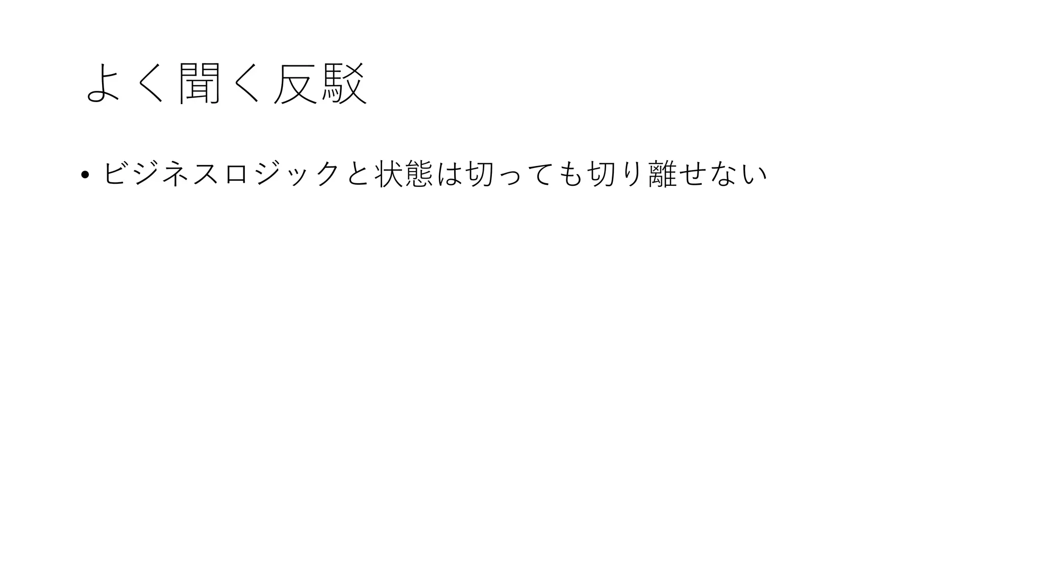 よく聞く反駁
• ビジネスロジックと状態は切っても切り離せない
 