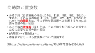 向聴数と置換数
• ある手牌（自摸直後の場合は14枚，11枚，8枚，5枚，2枚のい
ずれか，それ以外の場合は13枚，10枚，7枚，4枚，1枚のいず
れか）の向聴数とは，その手牌を聴牌形へと変形するために必
要な自摸の最小回数
• ある手牌の置換数（※）とは，その手牌を和了形へと変形する
ために必要な自摸の最小回数
• 向聴数 = 置換数 − 1
• 本発表ではもっぱら置換数について議論する
※https://qiita.com/tomohxx/items/75b5f771285e1334c0a5
 