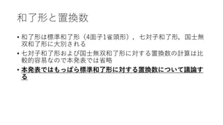 和了形と置換数
• 和了形は標準和了形（4面子1雀頭形），七対子和了形，国士無
双和了形に大別される
• 七対子和了形および国士無双和了形に対する置換数の計算は比
較的容易なので本発表では省略
• 本発表ではもっぱら標準和了形に対する置換数について議論す
る
 